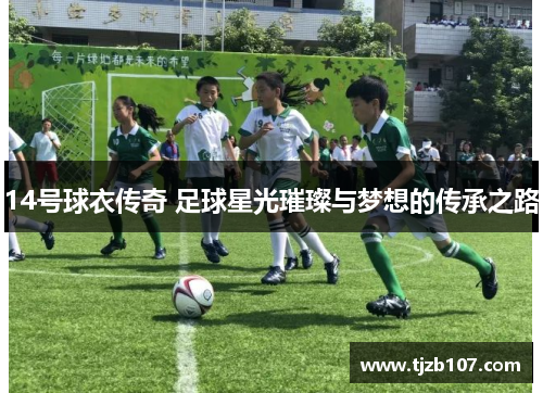 14号球衣传奇 足球星光璀璨与梦想的传承之路