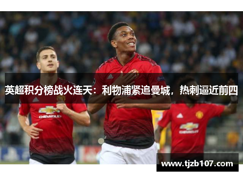 英超积分榜战火连天：利物浦紧追曼城，热刺逼近前四