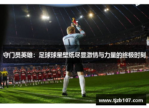 守门员英雄：足球球星壁纸尽显激情与力量的终极时刻