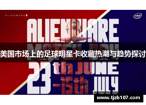 美国市场上的足球明星卡收藏热潮与趋势探讨