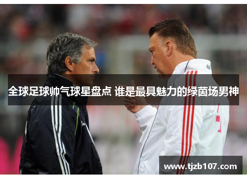 全球足球帅气球星盘点 谁是最具魅力的绿茵场男神