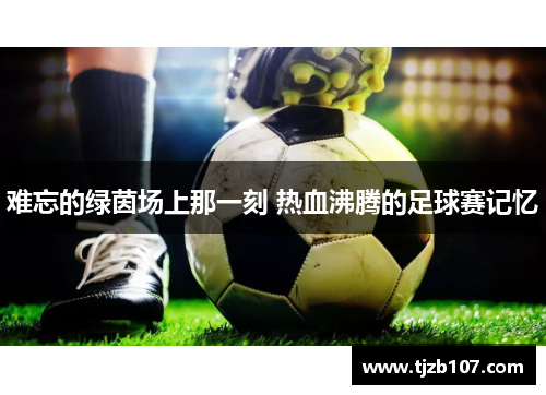 难忘的绿茵场上那一刻 热血沸腾的足球赛记忆