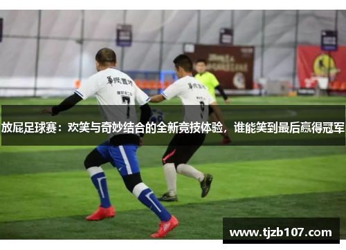 放屁足球赛：欢笑与奇妙结合的全新竞技体验，谁能笑到最后赢得冠军
