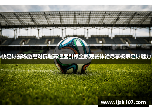 快足球赛场激烈对抗超高速度引领全新观赛体验尽享极限足球魅力